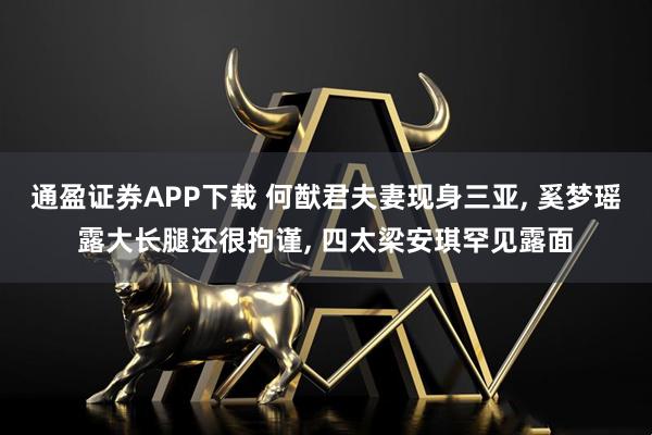 通盈证券APP下载 何猷君夫妻现身三亚, 奚梦瑶露大长腿还很拘谨, 四太梁安琪罕见露面